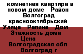 2x комнатная квартира в новом доме › Район ­ Волгоград, краснооктябрьский › Улица ­ Репина › Дом ­ 64 › Этажность дома ­ 11 › Цена ­ 18 000 - Волгоградская обл., Волгоград г. Недвижимость » Квартиры аренда   . Волгоградская обл.,Волгоград г.